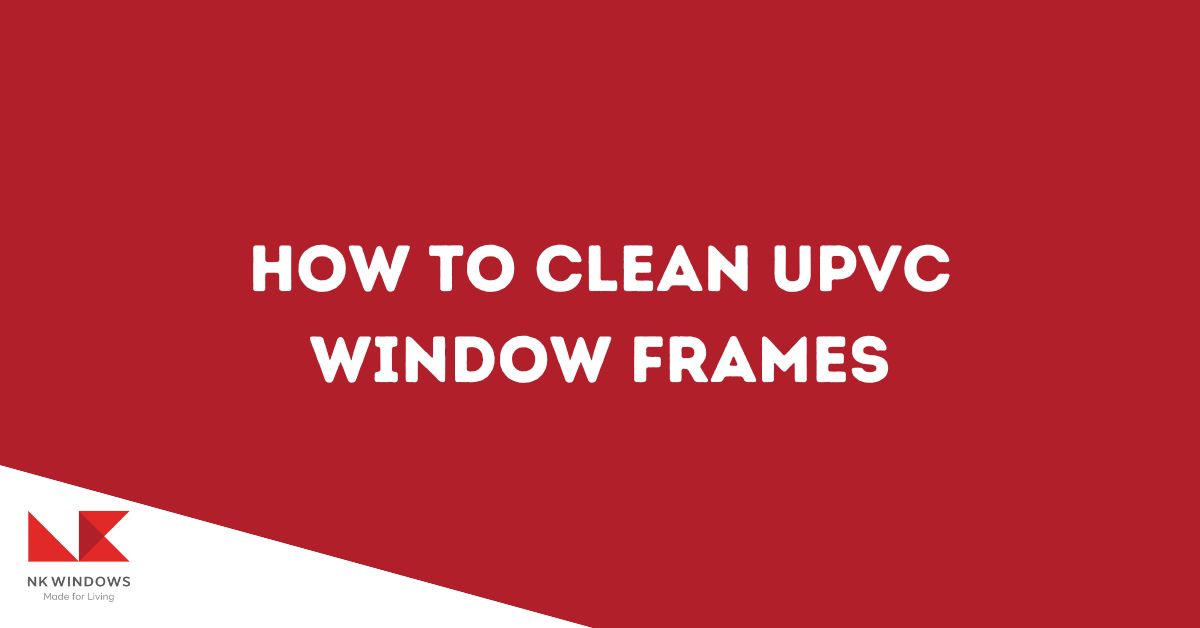 How to clean uPVC window frames featured image with NK Windows logo on the bottom left corner